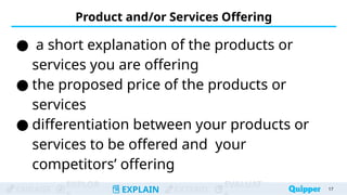 ENGAGE
EXPLOR
EXPLAIN EXTEND
EVALUAT
Product and/or Services Offering
● a short explanation of the products or
services you are offering
● the proposed price of the products or
services
● differentiation between your products or
services to be offered and your
competitors’ offering
17
 