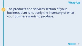 Wrap Up
32
The products and services section of your
business plan is not only the inventory of what
your business wants to produce.
 