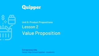 Entrepreneurship
Senior High School Applied - Academic
Unit 5: Product Propositions
Lesson 2
Value Proposition
 
