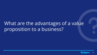 21
What are the advantages of a value
proposition to a business?
 