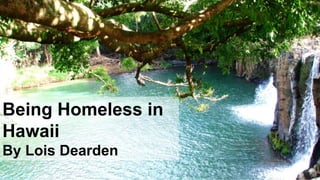 Being Homeless in
Hawaii
By Lois Dearden
 