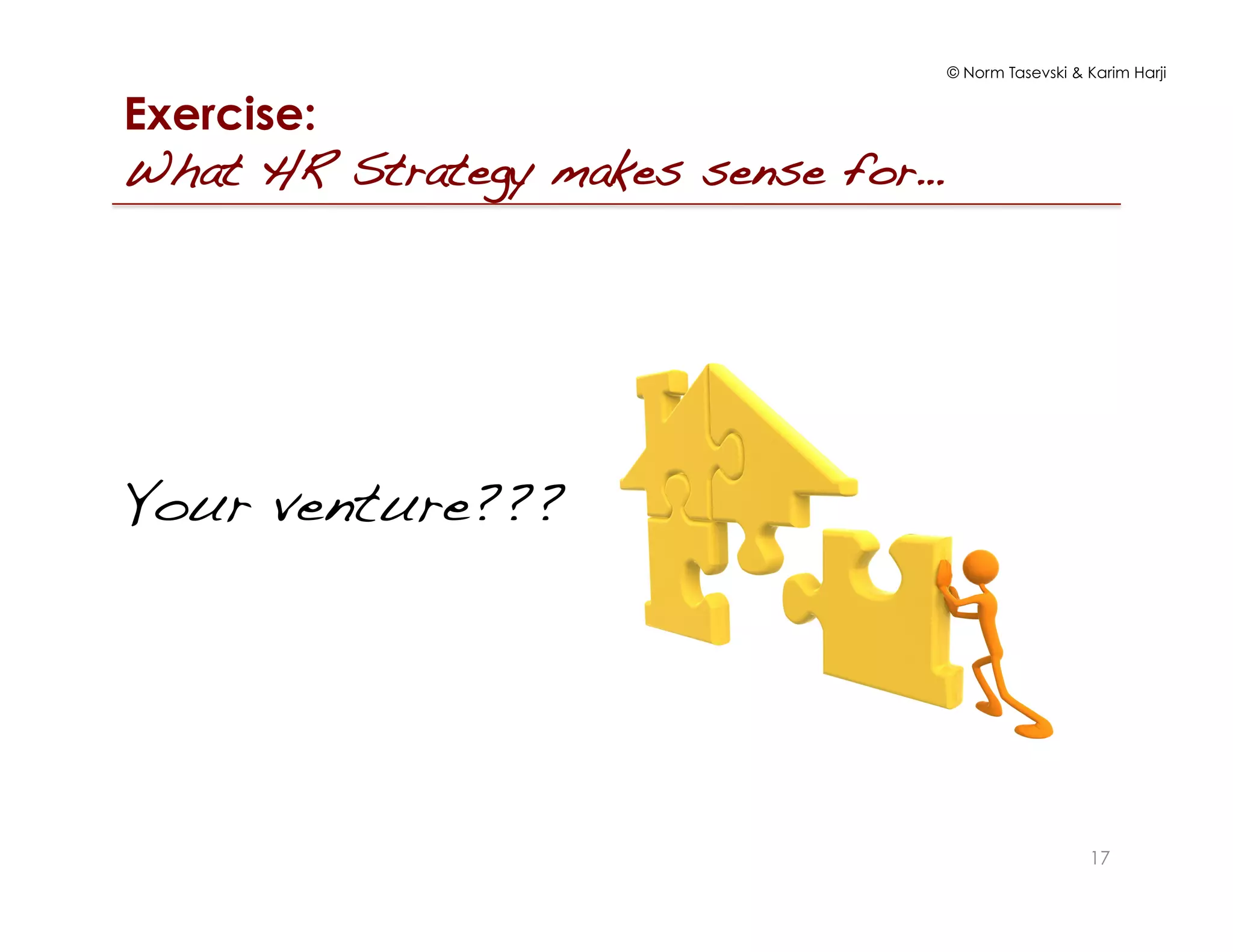 © Norm Tasevski & Karim Harji
17
Exercise:
What HR Strategy makes sense for…!
Your venture???!
 