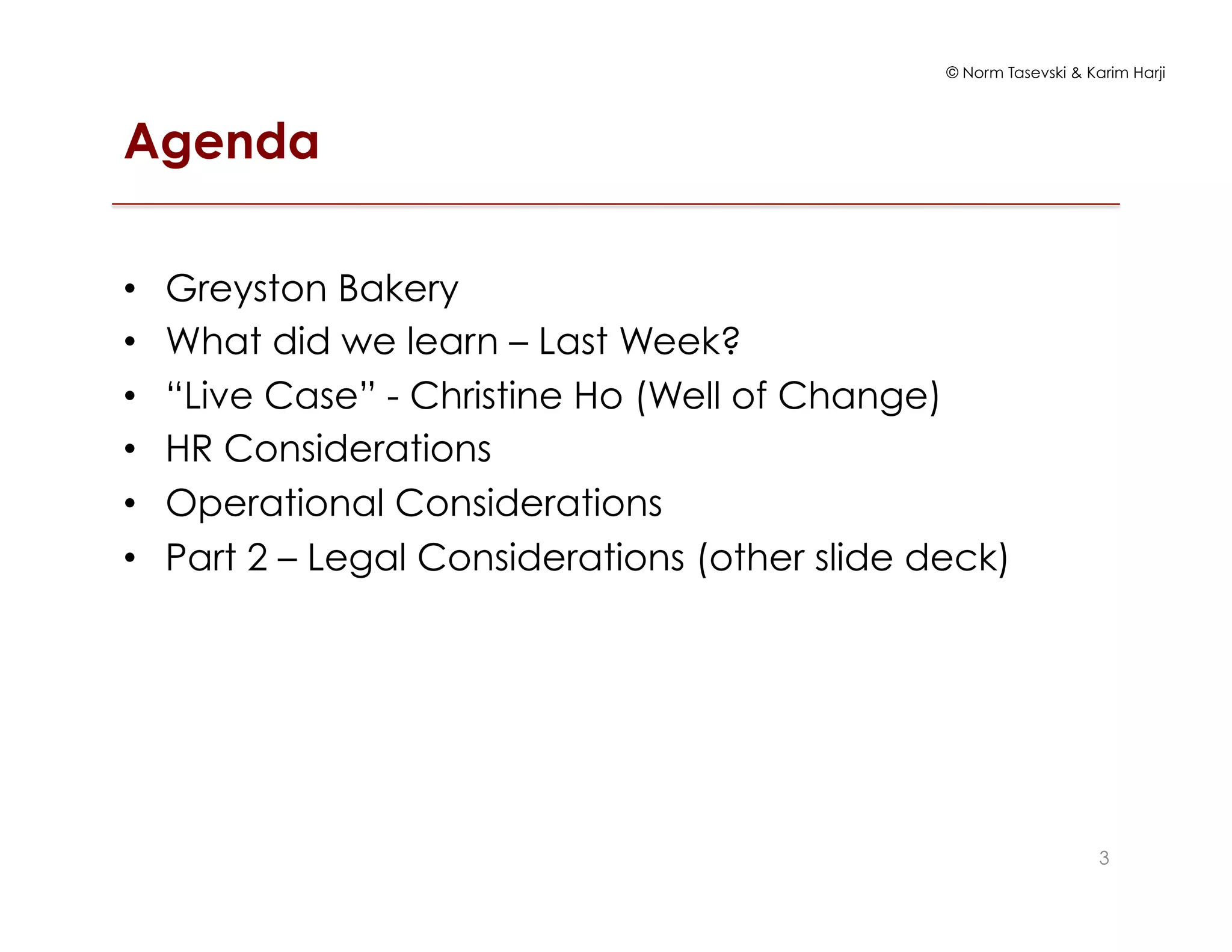 © Norm Tasevski & Karim Harji
Agenda
•  Greyston Bakery
•  What did we learn – Last Week?
•  “Live Case” - Christine Ho (Well of Change)
•  HR Considerations
•  Operational Considerations
•  Part 2 – Legal Considerations (other slide deck)
3
 
