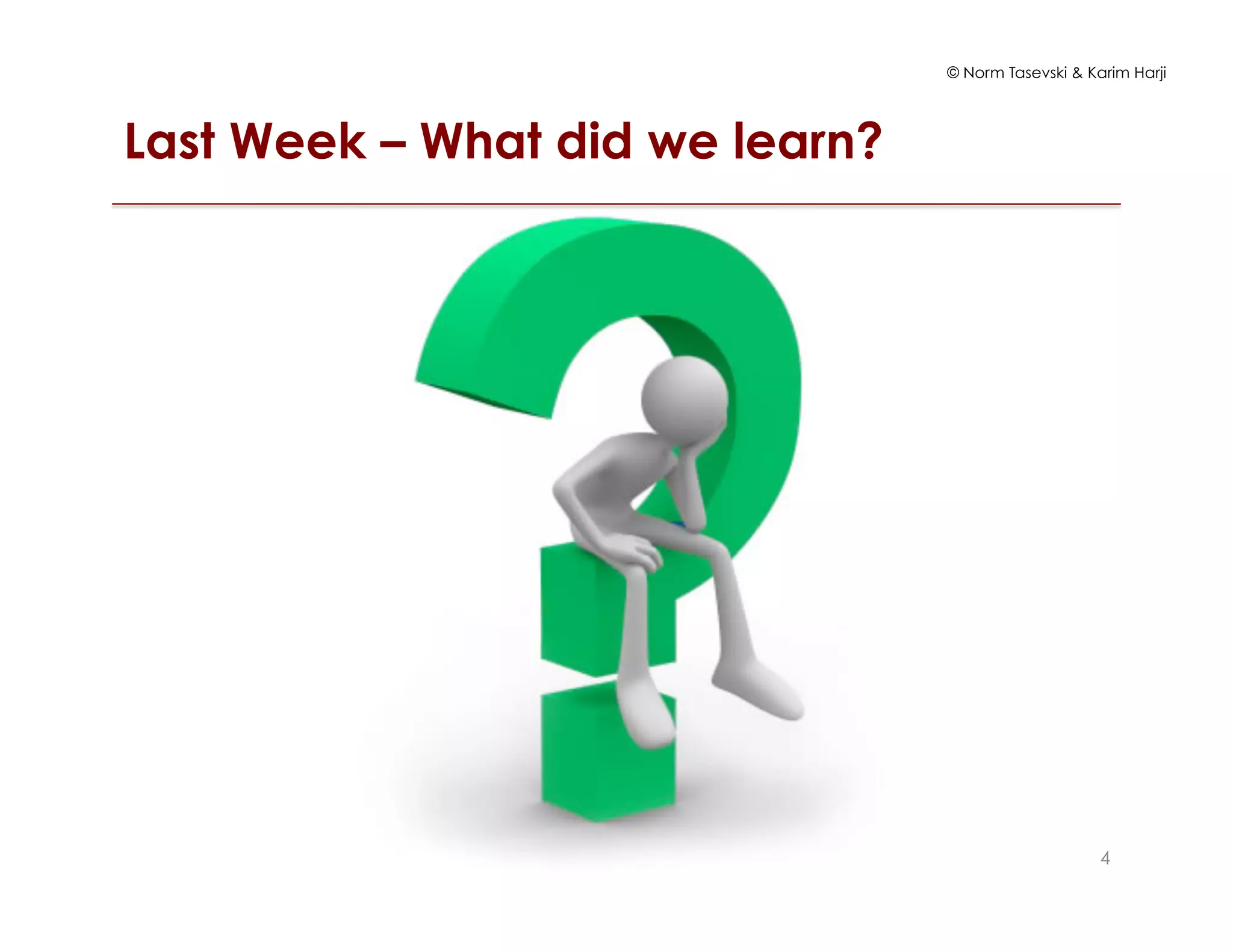 © Norm Tasevski & Karim Harji
Last Week – What did we learn?
4
 