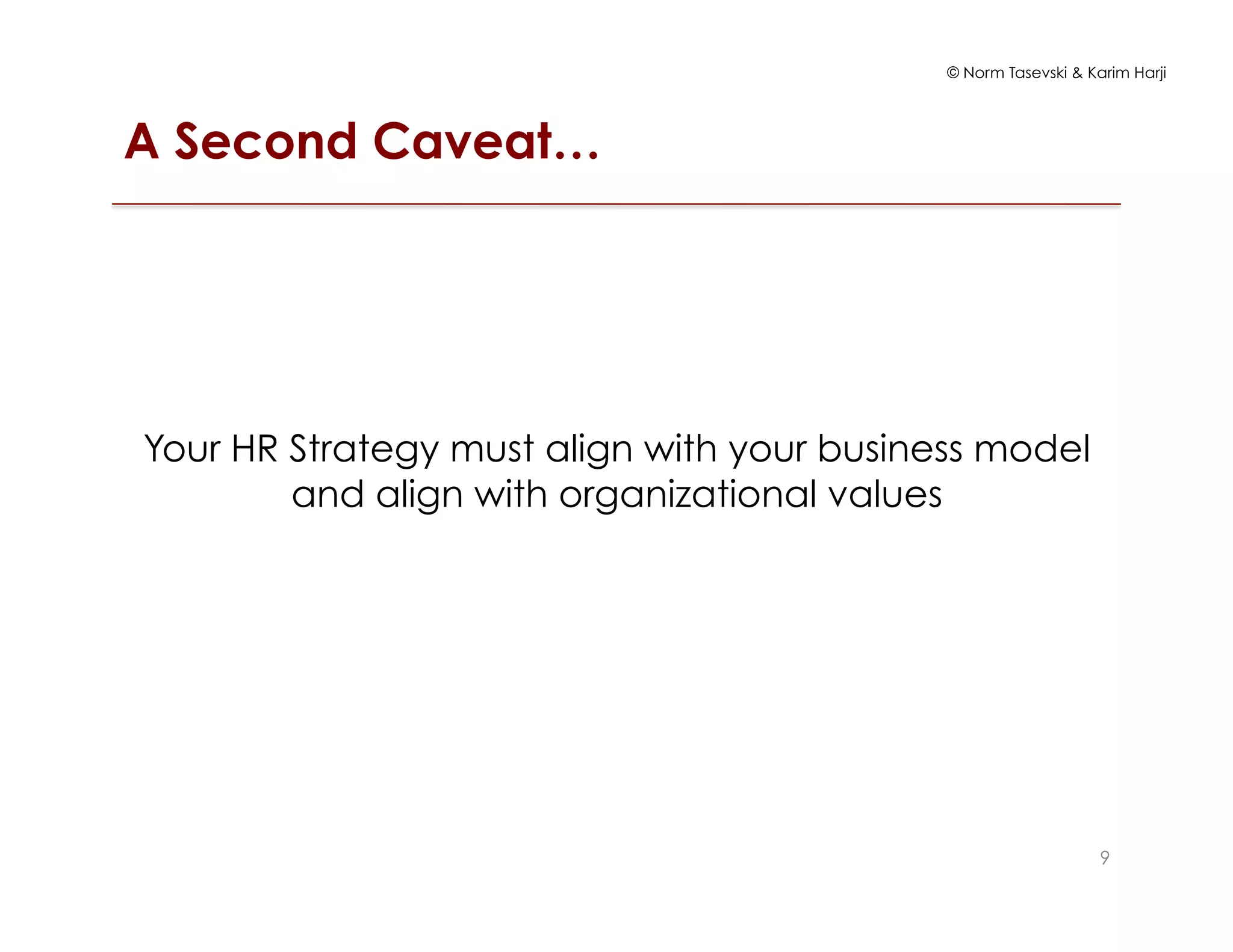 © Norm Tasevski & Karim Harji
A Second Caveat…
Your HR Strategy must align with your business model
and align with organizational values
9
 