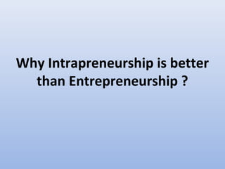 Why Intrapreneurship is better
  than Entrepreneurship ?
 
