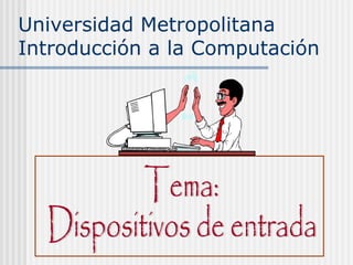 Universidad Metropolitana Introducción a la Computación Tema: Dispositivos de entrada 
