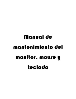 Manual de
mantenimiento del
monitor, mouse y
    teclado
 