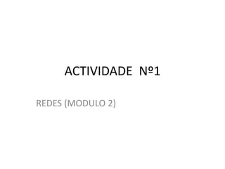 ACTIVIDADE Nº1
REDES (MODULO 2)
 
