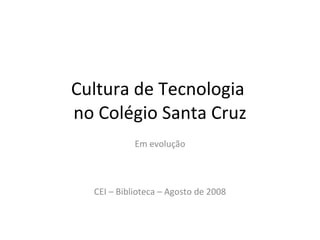 Cultura de Tecnologia  no Colégio Santa Cruz Em evolução CEI – Biblioteca – Agosto de 2008 