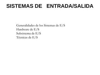 SISTEMAS DE ENTRADA/SALIDA
Generalidades de los Sistemas de E/S
Hardware de E/S
Subsistema de E/S
Técnicas de E/S
 