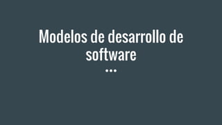 Modelos de desarrollo de
software
 
