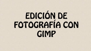 EDICIÓN DE
FOTOGRAFÍA CON
GIMP
 