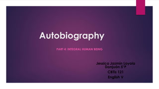 Autobiography
PART 4: INTEGRAL HUMAN BEING
Jessica Jazmín Loyola
Donjuán 5°P
CBTis 121
English V
 