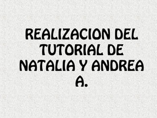 REALIZACION DEL
TUTORIAL DE
NATALIA Y ANDREA
A.
 