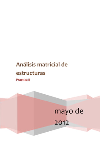 mayo de
2012
Análisis matricial de
estructuras
Practica II
 