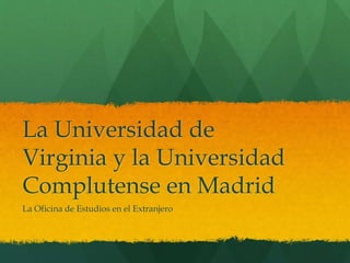 La Universidad de
Virginia y la Universidad
Complutense en Madrid
La Oficina de Estudios en el Extranjero
 