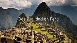 Desigualidad en Peru
Huma Ashai
 