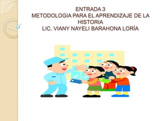 ENTRADA 3 METODOLOGIA PARA EL APRENDIZAJE DE LA HISTORIALIC. VIANY NAYELI BARAHONA LORÍA 