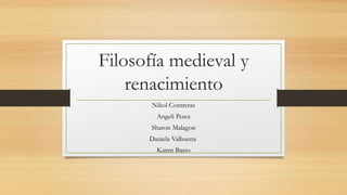 Filosofía medieval y
renacimiento
Nikol Contreras
Angeli Perez
Sharon Malagon
Daniela Valbuena
Karen Basto
 