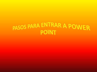 PASOS PARA ENTRAR A POWER POINT 