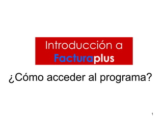 Introducción a Factura plus ¿Cómo acceder al programa? 
