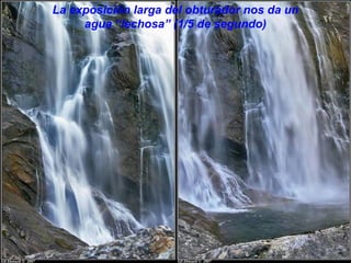 La exposición larga del obturador nos da un
     agua “lechosa” (1/5 de segundo)
 