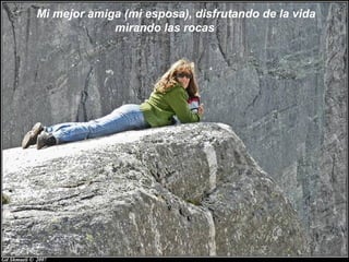 Mi mejor amiga (mi esposa), disfrutando de la vida
             mirando las rocas
 
