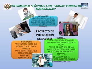 UNIVERSIDAD “TÉCNICA LUIS VARGAS TORRES DE
               ESMERALDAS”




               PROYECTO DE
               INTEGRACIÓN
                DE SABERES
 