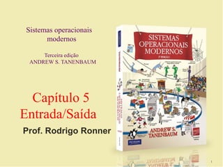 Sistemas operacionais
modernos
Terceira edição
ANDREW S. TANENBAUM
Capítulo 5
Entrada/Saída
1
Prof. Rodrigo Ronner
 