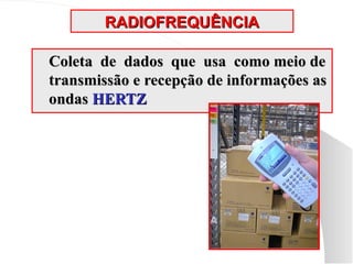 RADIOFREQUÊNCIA
RADIOFREQUÊNCIA
Coleta de dados que usa como meio de
Coleta de dados que usa como meio de
transmissão e recepção de informações as
transmissão e recepção de informações as
ondas
ondas HERTZ
HERTZ
 