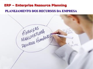 ERP – Enterprise Resource Planning
ERP – Enterprise Resource Planning
PLANEJAMENTO DOS RECURSOS DA EMPRESA
PLANEJAMENTO DOS RECURSOS DA EMPRESA
 