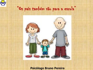 “Os pais também vão para a escola”
Psicólogo Bruno Pereira
 