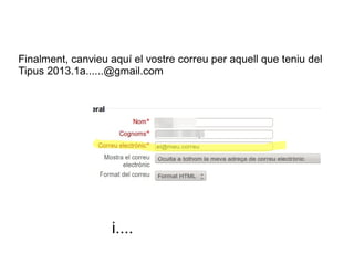 Finalment, canvieu aquí el vostre correu per aquell que teniu del
Tipus 2013.1a......@gmail.com

i....

 
