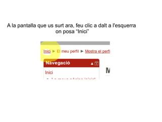 A la pantalla que us surt ara, feu clic a dalt a l'esquerra
on posa “Inici”

 