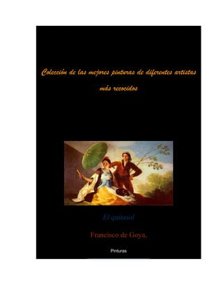 Colección de las mejores pinturas de diferentes artistas
                     más recocidos




                      El quitasol

                 Francisco de Goya,

                         Pinturas
 