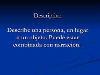 Descriptivo Describe una persona, un lugar o un objeto. Puede estar combinada con narración.  