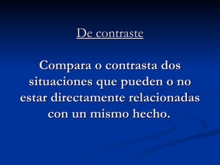 De contraste Compara o contrasta dos situaciones que pueden o no estar directamente relacionadas con un mismo hecho.   
