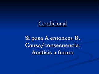 Condicional Si pasa A entonces B. Causa/consecuencia .  Análisis a futuro 