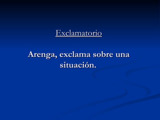 Exclamatorio Arenga, exclama sobre una situación.   