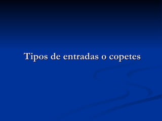 Tipos de entradas o copetes 