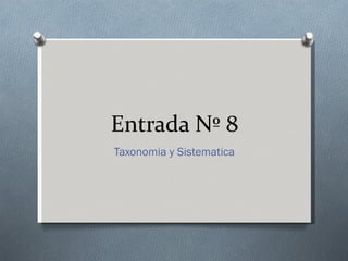 Entrada Nº 8
Taxonomia y Sistematica
 