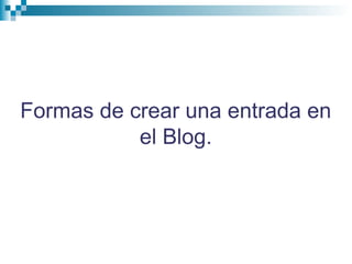 Formas de crear una entrada en
el Blog.
 