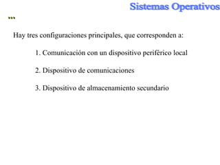 ... Hay tres configuraciones principales, que corresponden a: 1. Comunicación con un dispositivo periférico local 2. Dispositivo de comunicaciones 3. Dispositivo de almacenamiento secundario  