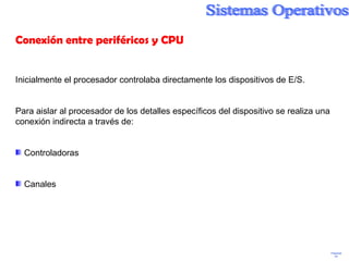Präsentation Conexión entre periféricos y CPU Inicialmente el procesador controlaba directamente los dispositivos de E/S. Para aislar al procesador de los detalles específicos del dispositivo se realiza una conexión indirecta a través de: Controladoras Canales 