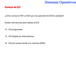 Control de E/S ¿Cómo conoce el HW y el SO que una operación de E/S ha acabado? Existen tres técnicas para realizar la E/S: E/S programada E/S dirigida por interrupciones E/S por acceso directo a la memoria (DMA) 