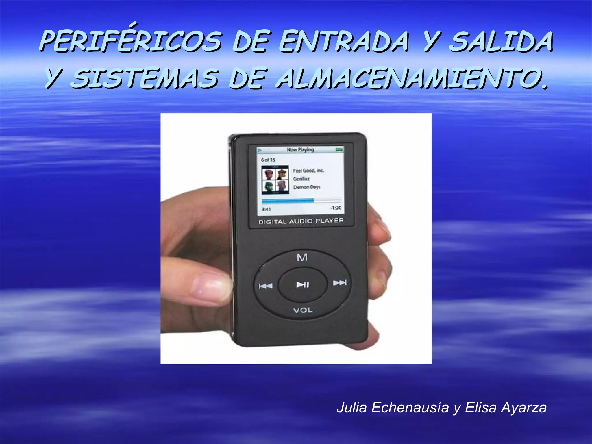 PERIFÉRICOS DE ENTRADA Y SALIDA
Y SISTEMAS DE ALMACENAMIENTO.




                 Julia Echenausía y Elisa Ayarza
 