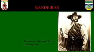 BANDEIRAS
Bartolomeu Bueno da Silva,
o Anhanguera.
 