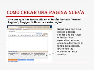 Como crear una pagina nueva Una vez que has hecho clic en el botón llamado “Nueva Pagina”, Blogger te llevaría a esta pagina:  Notas aquí que esta pagina aparece similar a la de hacer entradas, con excepción de unas opciones diferentes al fondo de la pagina. Examinen las opciones en esta sección. 