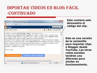 IMPORTAR VIDEOS EN BLOG FÁCIL -CONTINUADO Esta es una versión de la ventanilla para importar clips a Blogger desde YouTube. Las otras redes sociales tendrán una diferente pero similar en funcionamiento. Este ventana solo demuestra el código del clip. 